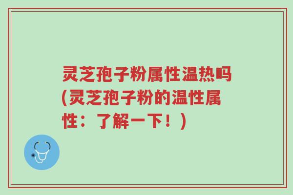 灵芝孢子粉属性温热吗(灵芝孢子粉的温性属性：了解一下！)-第1张图片-超越