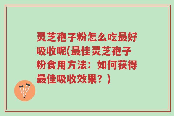 灵芝孢子粉怎么吃最好吸收呢(最佳灵芝孢子粉食用方法:如何获得最佳吸收效果?)-第1张图片-超越 灵芝孢子粉怎么吃最好吸收呢(最佳灵芝孢子粉食用方法:如何获得最佳吸收效果?)-第1张图片-超越