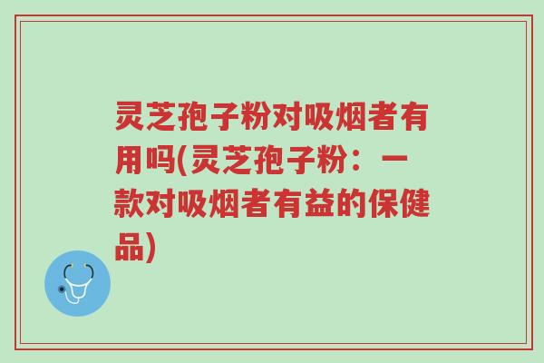 灵芝孢子粉对吸烟者有用吗(灵芝孢子粉:一款对吸烟者有益的保健品)-第1张图片-超越 灵芝孢子粉对吸烟者有用吗(灵芝孢子粉:一款对吸烟者有益的保健品)-第1张图片-超越