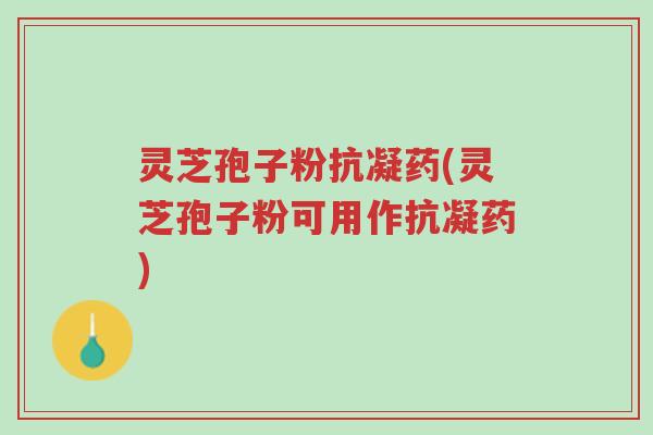 灵芝孢子粉抗凝药(灵芝孢子粉可用作抗凝药)-第1张图片-超越 灵芝孢子粉抗凝药(灵芝孢子粉可用作抗凝药)-第1张图片-超越