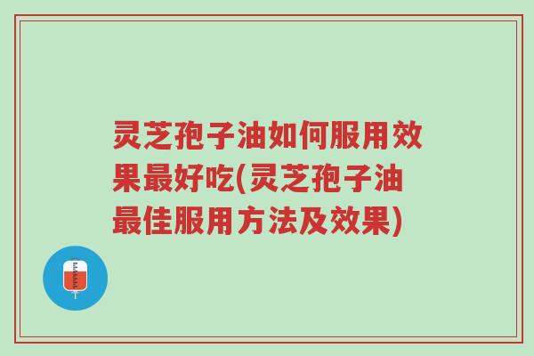 灵芝孢子油如何服用效果最好吃(灵芝孢子油最佳服用方法及效果)-第1张图片-超越 灵芝孢子油如何服用效果最好吃(灵芝孢子油最佳服用方法及效果)-第1张图片-超越