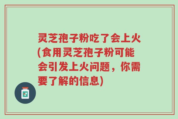 灵芝孢子粉吃了会上火(食用灵芝孢子粉可能会引发上火问题,你需要了解的信息)-第1张图片-超越 灵芝孢子粉吃了会上火(食用灵芝孢子粉可能会引发上火问题,你需要了解的信息)-第1张图片-超越