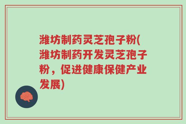 潍坊制药灵芝孢子粉(潍坊制药开发灵芝孢子粉,促进健康保健产业发展)-第1张图片-超越 潍坊制药灵芝孢子粉(潍坊制药开发灵芝孢子粉,促进健康保健产业发展)-第1张图片-超越