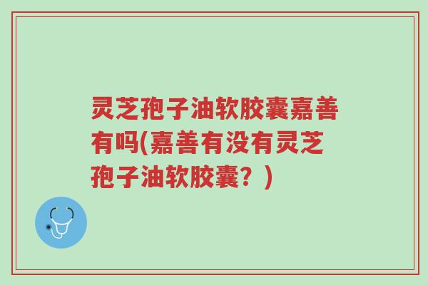 灵芝孢子油软胶囊嘉善有吗(嘉善有没有灵芝孢子油软胶囊?)-第1张图片-超越 灵芝孢子油软胶囊嘉善有吗(嘉善有没有灵芝孢子油软胶囊?)-第1张图片-超越