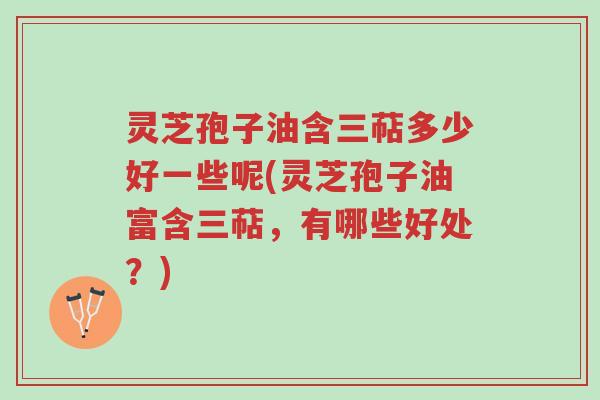 灵芝孢子油含三萜多少好一些呢(灵芝孢子油富含三萜,有哪些好处?)-第1张图片-超越 灵芝孢子油含三萜多少好一些呢(灵芝孢子油富含三萜,有哪些好处?)-第1张图片-超越