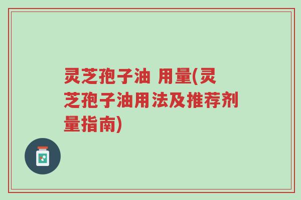 灵芝孢子油 用量(灵芝孢子油用法及推荐剂量指南)-第1张图片-超越 灵芝孢子油 用量(灵芝孢子油用法及推荐剂量指南)-第1张图片-超越