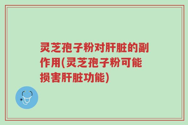 灵芝孢子粉对肝脏的副作用(灵芝孢子粉可能损害肝脏功能)-第1张图片-超越 灵芝孢子粉对肝脏的副作用(灵芝孢子粉可能损害肝脏功能)-第1张图片-超越