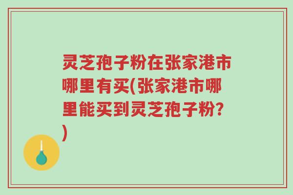 灵芝孢子粉在张家港市哪里有买(张家港市哪里能买到灵芝孢子粉?)-第1张图片-超越 灵芝孢子粉在张家港市哪里有买(张家港市哪里能买到灵芝孢子粉?)-第1张图片-超越