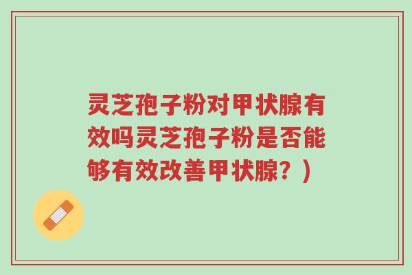灵芝孢子粉对甲状腺有效吗灵芝孢子粉是否能够有效改善甲状腺?)-第1张图片-超越 灵芝孢子粉对甲状腺有效吗灵芝孢子粉是否能够有效改善甲状腺?)-第1张图片-超越