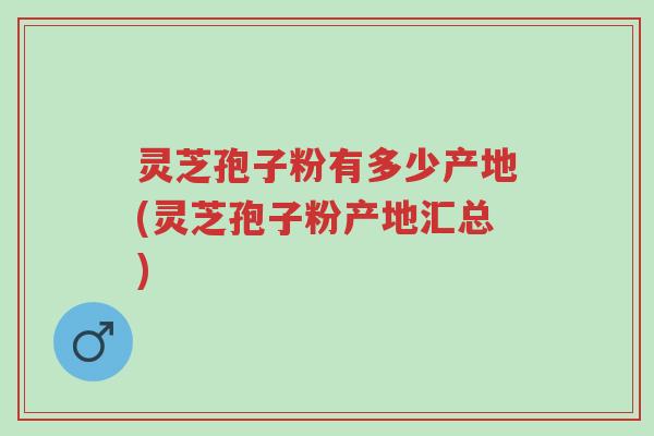 灵芝孢子粉有多少产地(灵芝孢子粉产地汇总)-第1张图片-超越