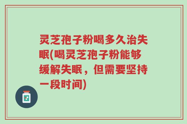 灵芝孢子粉喝多久治失眠(喝灵芝孢子粉能够缓解失眠,但需要坚持一段时间)-第1张图片-超越 灵芝孢子粉喝多久治失眠(喝灵芝孢子粉能够缓解失眠,但需要坚持一段时间)-第1张图片-超越