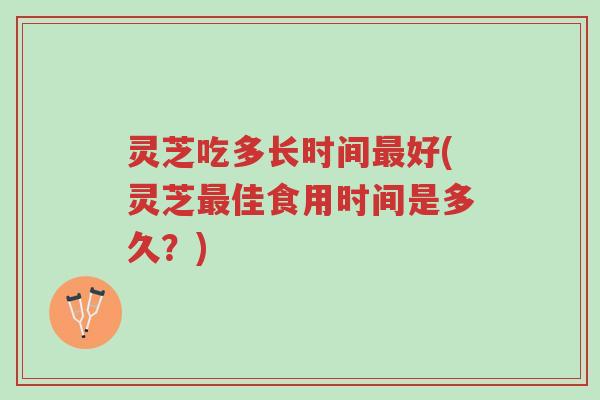 灵芝吃多长时间最好(灵芝最佳食用时间是多久?)-第1张图片-超越 灵芝吃多长时间最好(灵芝最佳食用时间是多久?)-第1张图片-超越