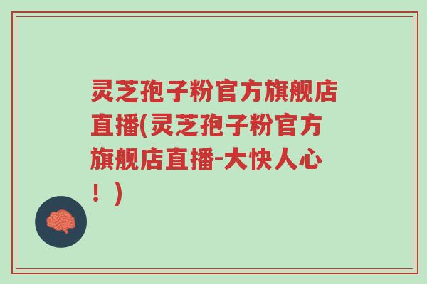 灵芝孢子粉官方旗舰店直播(灵芝孢子粉官方旗舰店直播-大快人心!)-第1张图片-超越 灵芝孢子粉官方旗舰店直播(灵芝孢子粉官方旗舰店直播-大快人心!)-第1张图片-超越