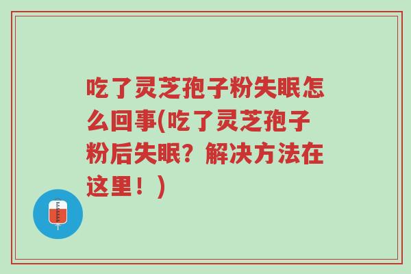 吃了灵芝孢子粉失眠怎么回事(吃了灵芝孢子粉后失眠？解决方法在这里！)-第1张图片-超越