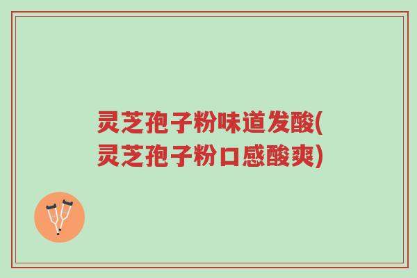 灵芝孢子粉味道发酸(灵芝孢子粉口感酸爽)-第1张图片-超越 灵芝孢子粉味道发酸(灵芝孢子粉口感酸爽)-第1张图片-超越