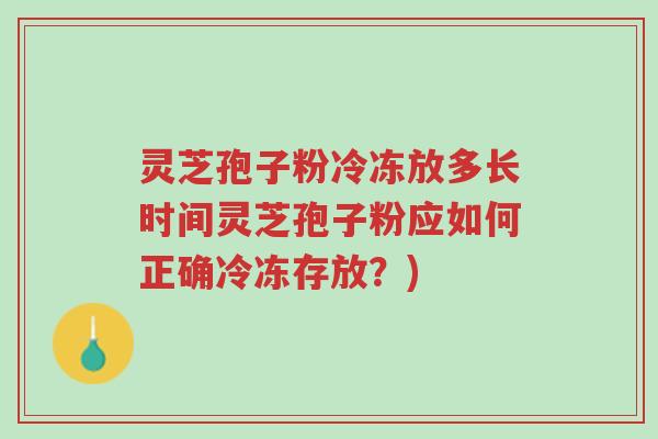 灵芝孢子粉冷冻放多长时间灵芝孢子粉应如何正确冷冻存放?)-第1张图片-超越 灵芝孢子粉冷冻放多长时间灵芝孢子粉应如何正确冷冻存放?)-第1张图片-超越