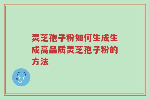 灵芝孢子粉如何生成生成高品质灵芝孢子粉的方法-第1张图片-超越 灵芝孢子粉如何生成生成高品质灵芝孢子粉的方法-第1张图片-超越