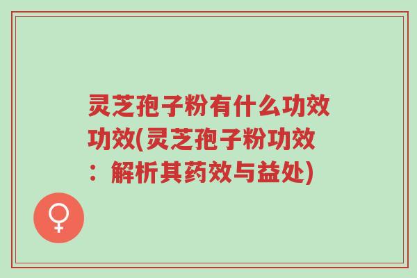 灵芝孢子粉有什么功效功效(灵芝孢子粉功效:解析其药效与益处)-第1张图片-超越 灵芝孢子粉有什么功效功效(灵芝孢子粉功效:解析其药效与益处)-第1张图片-超越