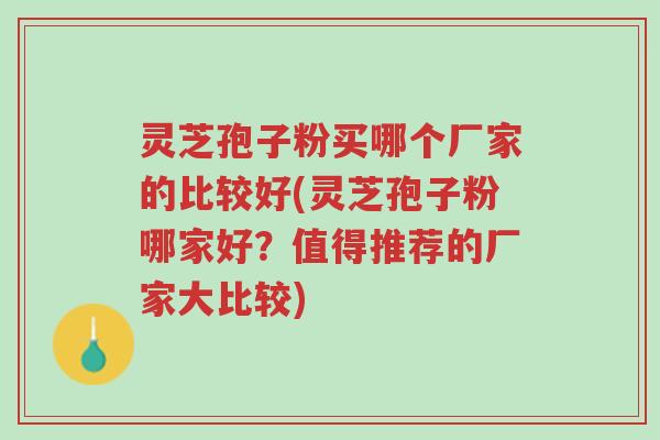 灵芝孢子粉买哪个厂家的比较好(灵芝孢子粉哪家好?值得推荐的厂家大比较)-第1张图片-超越 灵芝孢子粉买哪个厂家的比较好(灵芝孢子粉哪家好?值得推荐的厂家大比较)-第1张图片-超越