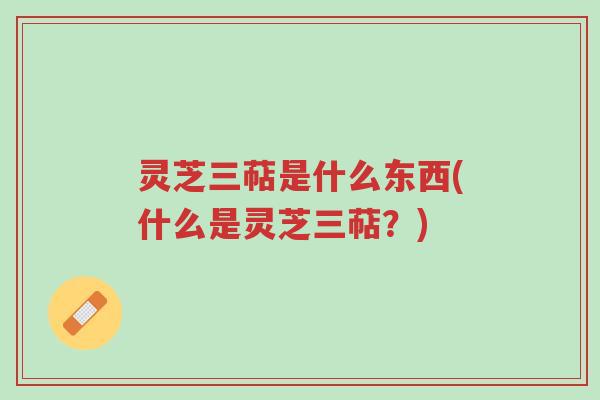 灵芝三萜是什么东西(什么是灵芝三萜?)-第1张图片-超越 灵芝三萜是什么东西(什么是灵芝三萜?)-第1张图片-超越
