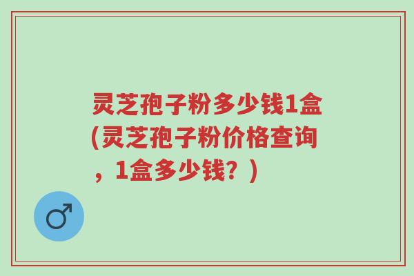 灵芝孢子粉多少钱1盒(灵芝孢子粉价格查询,1盒多少钱?)-第1张图片-超越 灵芝孢子粉多少钱1盒(灵芝孢子粉价格查询,1盒多少钱?)-第1张图片-超越