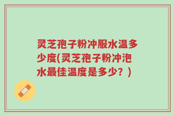 灵芝孢子粉冲服水温多少度(灵芝孢子粉冲泡水最佳温度是多少?)-第1张图片-超越 灵芝孢子粉冲服水温多少度(灵芝孢子粉冲泡水最佳温度是多少?)-第1张图片-超越
