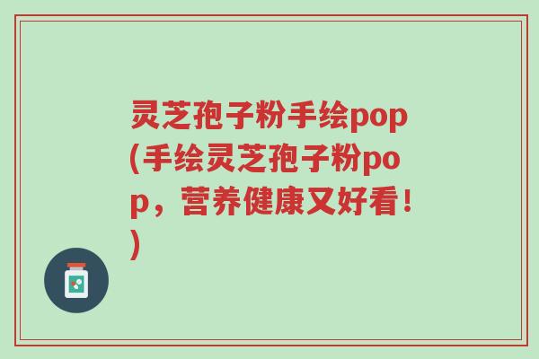 灵芝孢子粉手绘pop(手绘灵芝孢子粉pop,营养健康又好看!)-第1张图片-超越 灵芝孢子粉手绘pop(手绘灵芝孢子粉pop,营养健康又好看!)-第1张图片-超越
