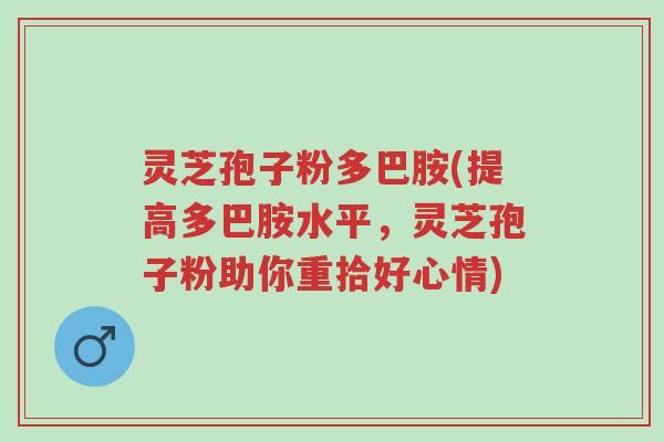 灵芝孢子粉多巴胺(提高多巴胺水平,灵芝孢子粉助你重拾好心情)-第1张图片-超越 灵芝孢子粉多巴胺(提高多巴胺水平,灵芝孢子粉助你重拾好心情)-第1张图片-超越