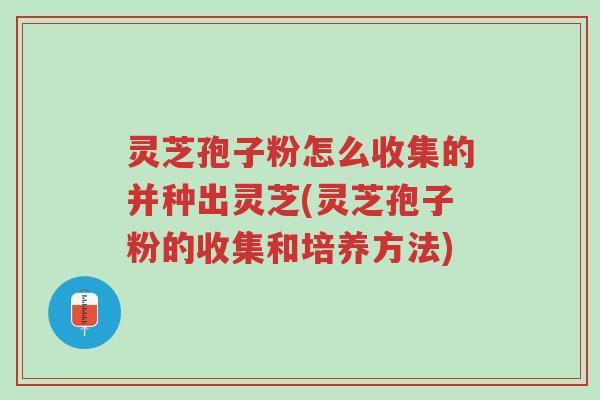 灵芝孢子粉怎么收集的并种出灵芝(灵芝孢子粉的收集和培养方法)-第1张图片-超越 灵芝孢子粉怎么收集的并种出灵芝(灵芝孢子粉的收集和培养方法)-第1张图片-超越