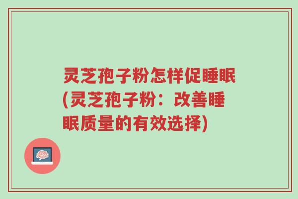 灵芝孢子粉怎样促睡眠(灵芝孢子粉：改善睡眠质量的有效选择)-第1张图片-超越