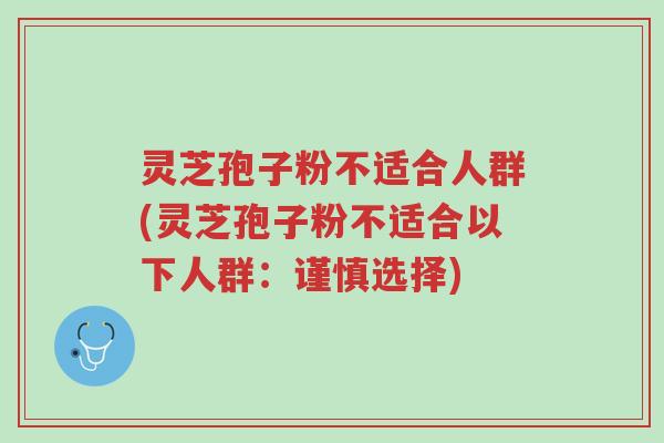 灵芝孢子粉不适合人群(灵芝孢子粉不适合以下人群:谨慎选择)-第1张图片-超越 灵芝孢子粉不适合人群(灵芝孢子粉不适合以下人群:谨慎选择)-第1张图片-超越