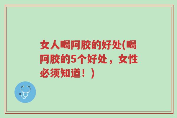 女人喝阿胶的好处(喝阿胶的5个好处，女性必须知道！)-第1张图片-超越