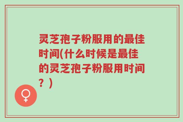 灵芝孢子粉服用的最佳时间(什么时候是最佳的灵芝孢子粉服用时间?)-第1张图片-超越 灵芝孢子粉服用的最佳时间(什么时候是最佳的灵芝孢子粉服用时间?)-第1张图片-超越