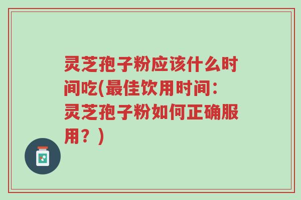 灵芝孢子粉应该什么时间吃(最佳饮用时间:灵芝孢子粉如何正确服用?)-第1张图片-超越 灵芝孢子粉应该什么时间吃(最佳饮用时间:灵芝孢子粉如何正确服用?)-第1张图片-超越