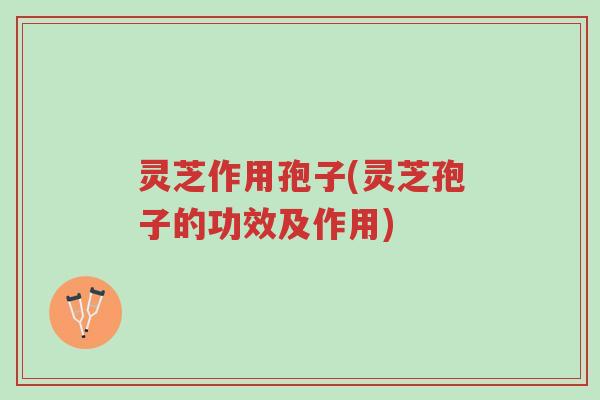 灵芝作用孢子(灵芝孢子的功效及作用)-第1张图片-超越 灵芝作用孢子(灵芝孢子的功效及作用)-第1张图片-超越