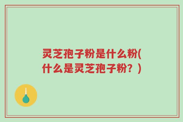 灵芝孢子粉是什么粉(什么是灵芝孢子粉?)-第1张图片-超越 灵芝孢子粉是什么粉(什么是灵芝孢子粉?)-第1张图片-超越