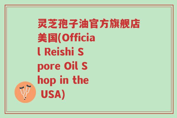 灵芝孢子油官方旗舰店美国(Official Reishi Spore Oil Shop in the USA)-第1张图片-超越 灵芝孢子油官方旗舰店美国(Official Reishi Spore Oil Shop in the USA)-第1张图片-超越