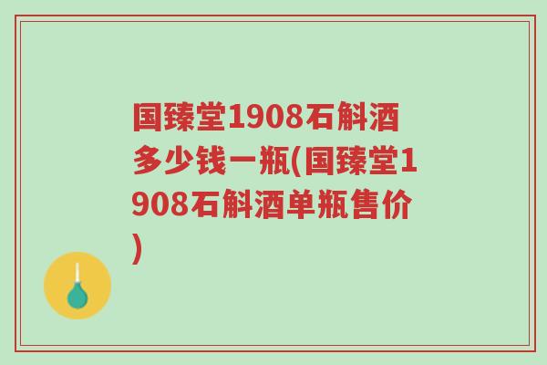 国臻堂1908石斛酒多少钱一瓶(国臻堂1908石斛酒单瓶售价)-第1张图片-超越