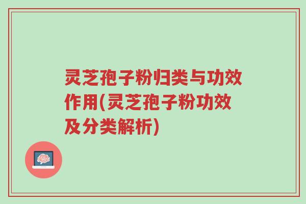 灵芝孢子粉归类与功效作用(灵芝孢子粉功效及分类解析)-第1张图片-超越
