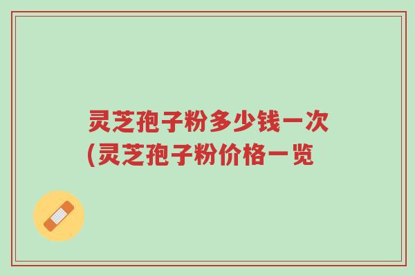 灵芝孢子粉多少钱一次(灵芝孢子粉价格一览-第1张图片-超越 灵芝孢子粉多少钱一次(灵芝孢子粉价格一览-第1张图片-超越