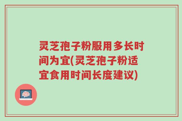 灵芝孢子粉服用多长时间为宜(灵芝孢子粉适宜食用时间长度建议)-第1张图片-超越 灵芝孢子粉服用多长时间为宜(灵芝孢子粉适宜食用时间长度建议)-第1张图片-超越