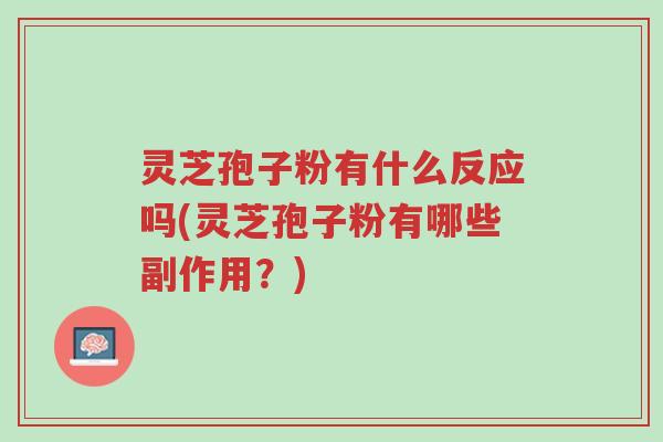 灵芝孢子粉有什么反应吗(灵芝孢子粉有哪些副作用?)-第1张图片-超越 灵芝孢子粉有什么反应吗(灵芝孢子粉有哪些副作用?)-第1张图片-超越