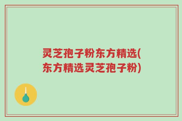 灵芝孢子粉东方精选(东方精选灵芝孢子粉)-第1张图片-超越 灵芝孢子粉东方精选(东方精选灵芝孢子粉)-第1张图片-超越