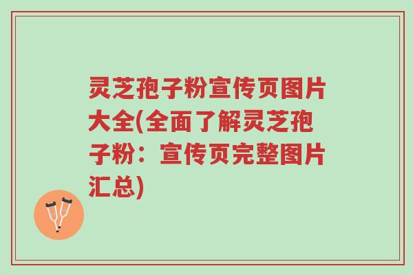 灵芝孢子粉宣传页图片大全(全面了解灵芝孢子粉:宣传页完整图片汇总)-第1张图片-超越 灵芝孢子粉宣传页图片大全(全面了解灵芝孢子粉:宣传页完整图片汇总)-第1张图片-超越