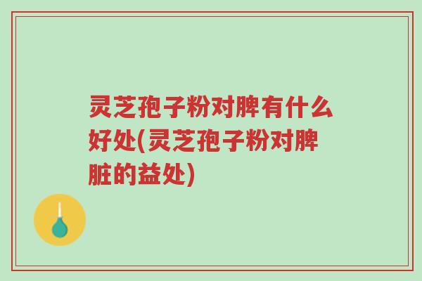 灵芝孢子粉对脾有什么好处(灵芝孢子粉对脾脏的益处)-第1张图片-超越 灵芝孢子粉对脾有什么好处(灵芝孢子粉对脾脏的益处)-第1张图片-超越