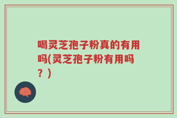 喝灵芝孢子粉真的有用吗(灵芝孢子粉有用吗?)-第1张图片-超越 喝灵芝孢子粉真的有用吗(灵芝孢子粉有用吗?)-第1张图片-超越