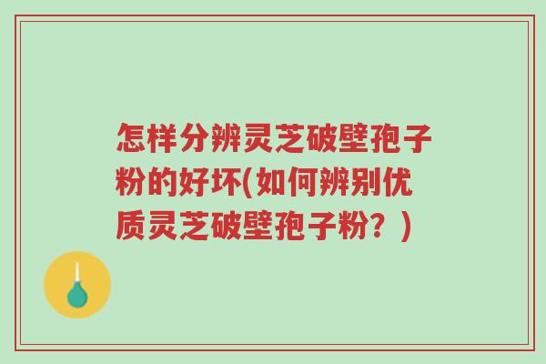 怎样分辨灵芝破壁孢子粉的好坏(如何辨别优质灵芝破壁孢子粉？)-第1张图片-超越
