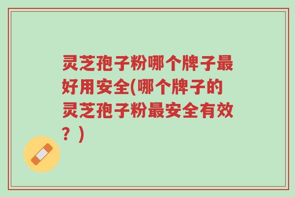 灵芝孢子粉哪个牌子最好用安全(哪个牌子的灵芝孢子粉最安全有效?)-第1张图片-超越 灵芝孢子粉哪个牌子最好用安全(哪个牌子的灵芝孢子粉最安全有效?)-第1张图片-超越