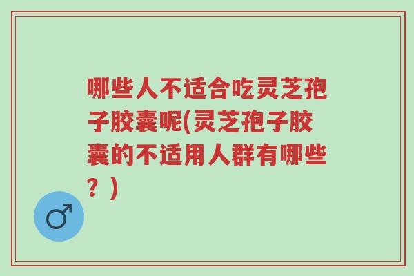 哪些人不适合吃灵芝孢子胶囊呢(灵芝孢子胶囊的不适用人群有哪些?)-第1张图片-超越 哪些人不适合吃灵芝孢子胶囊呢(灵芝孢子胶囊的不适用人群有哪些?)-第1张图片-超越