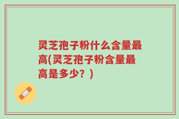 灵芝孢子粉什么含量最高(灵芝孢子粉含量最高是多少?)-第1张图片-超越 灵芝孢子粉什么含量最高(灵芝孢子粉含量最高是多少?)-第1张图片-超越